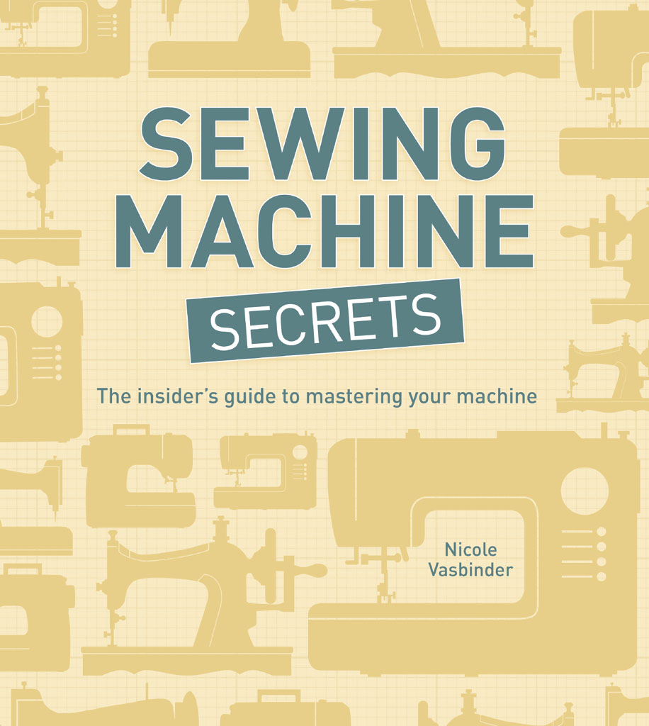 SEWING MACHINE SECRETS The insiders guide to mastering your machine Nicole - photo 1