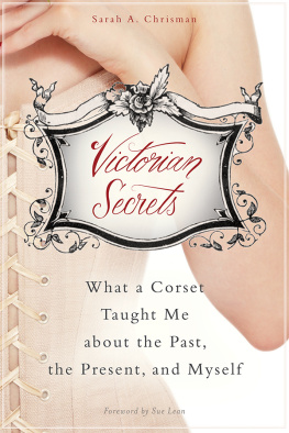 Sarah A. Chrisman - Victorian Secrets: What a Corset Taught Me about the Past, the Present, and Myself