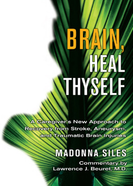 Madonna Siles - Brain, Heal Thyself: A Caregivers New Approach to Recovery from Stroke, Aneurism, and Traumatic Brain Injury