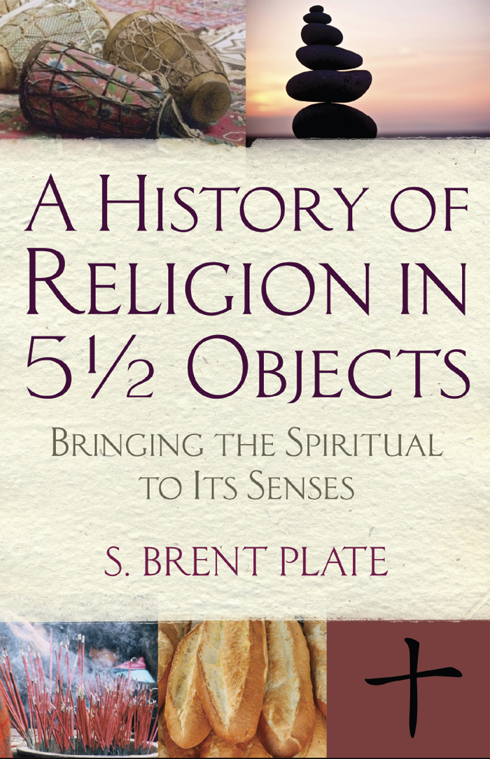 A HISTORY OF RELIGION IN 5 OBJECTS Bringing the Spiritual to Its Senses S B - photo 1
