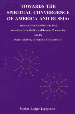 Stephen Ludger Lapeyrouse Towards the Spiritual Convergence of America and Russia: American Mind and Russian Soul, American Individuality and Russian Community, and the Potent Alchemy of National Characteristics