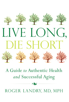 Roger Landry Live Long, Die Short: A Guide to Authentic Health and Successful Aging