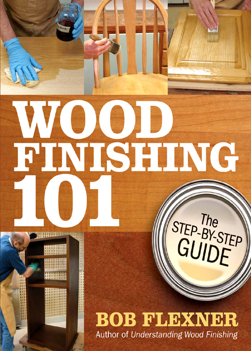 WOOD FINISHING 101 The STEP-BY-STEP GUIDE BOB FLEXNER Author of - photo 1