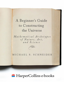 Michael S. Schneider - A Beginners Guide to Constructing the Universe: Mathematical Archetypes of Nature, Art, and Science