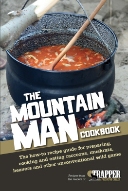 Jared Blohm - The Mountain Man Cookbook: The How-To Recipe Guide for Preparing, Cooking and Eating Raccoons, Muskrats, Beavers and Other Unconventional Wild Game