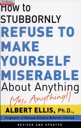 Albert Ellis How to Stubbornly Refuse to Make Yourself Miserable about Anything: Yes Anything!