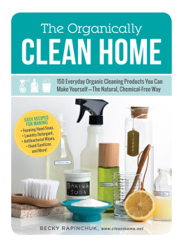 Becky Rapinchuk - The Organically Clean Home: 150 Everyday Organic Cleaning Products You Can Make Yourself--The Natural, Chemical-Free Way