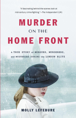 Molly Lefebure Murder on the Home Front: A True Story of Morgues, Murderers, and Mysteries during the London Blitz