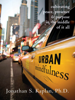 Jonathan S Kaplan PhD Urban Mindfulness: Cultivating Peace, Presence, and Purpose in the Middle of It All