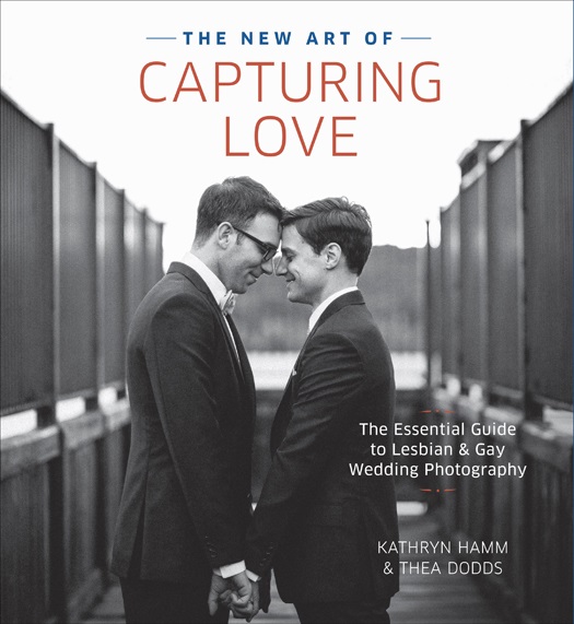 The New Art of Capturing Love The Essential Guide to Lesbian and Gay Wedding Photography - photo 1