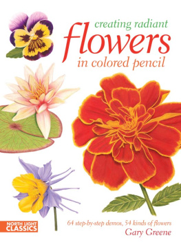 Gary Greene Creating Radiant Flowers in Colored Pencil: 64 step-by-step demos / 54 kinds of flowers