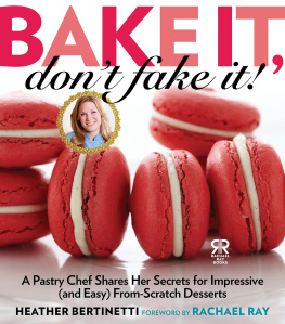 Heather Bertinetti Bake It, Dont Fake It!: A Pastry Chef Shares Her Secrets for Impressive