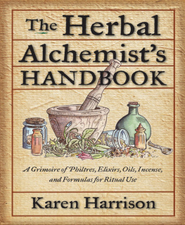Karen Harrison - Herbal Alchemists Handbook, The: A Grimoire of Philtres. Elixirs, Oils, Incense, and Formulas for Ritual Use