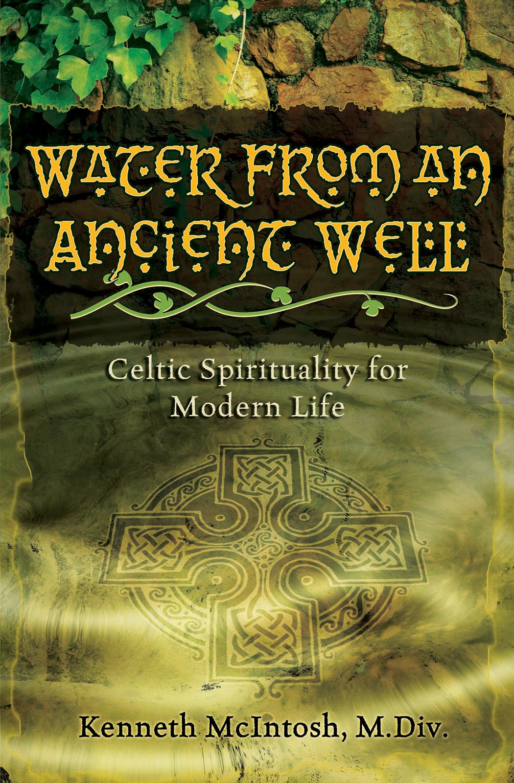 Water from an Ancient Well Celtic Spirituality for Modern Life Kenneth McIntosh - photo 1