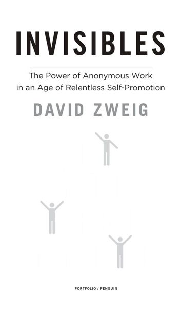 Invisibles The Power of Anonymous Work in an Age of Relentless Self-Promotion - image 1