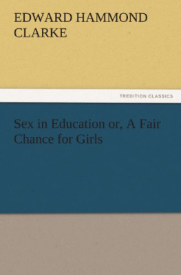 Edward Hammond Clarke - Sex in Education: Or: A Fair Chance for Girls