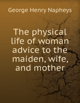 George H. (george Henry) Napheys - The Physical Life of Woman: Advice to the Maiden, Wife and Mother