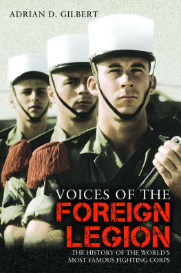 Adrian D. Gilbert - Voices of the Foreign Legion: The History of the Worlds Most Famous Fighting Corps