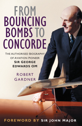 Robert Gardner From Bouncing Bombs to Concorde: The Authorised Biography of Aviation Pioneer George Edwards OM