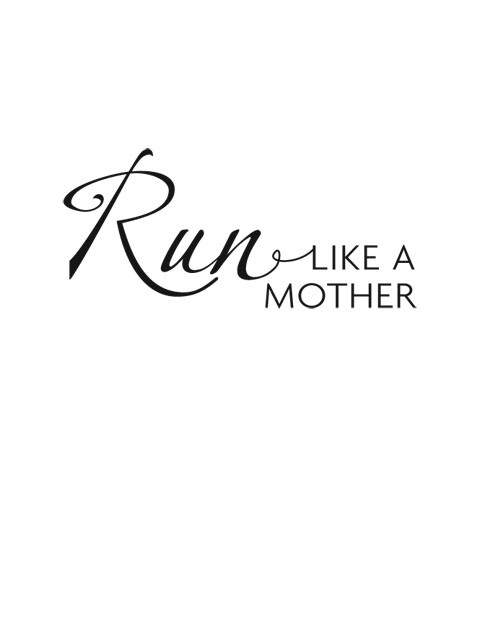 Run Like a Mother copyright 2009 2010 by Dimity McDowell and Sarah Bowen Shea - photo 2