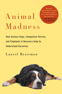 Laurel Braitman - Animal Madness: how anxious dogs, compulsive parrots, and elephants in recovery help us understand ourselves