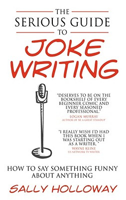 Sally Holloway - The Serious Guide to Joke Writing: How To Say Something Funny About Anything