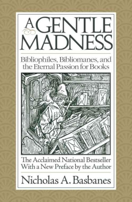 Nicholas A. Basbanes A Gentle Madness: Bibliophiles, Bibliomanes, and the Eternal Passion for Books