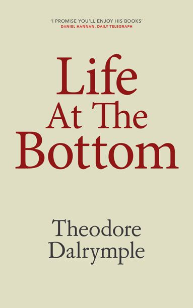 LIFE AT THE BOTTOM Theodore Dalrymple Monday Books wwwmondaybookscom - photo 1