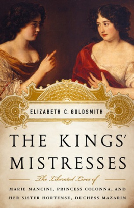 Elizabeth C. Goldsmith - The Kings Mistresses: The Liberated Lives of Marie Mancini, Princess Colonna, and Her Sister Hortense, Duchess Mazarin