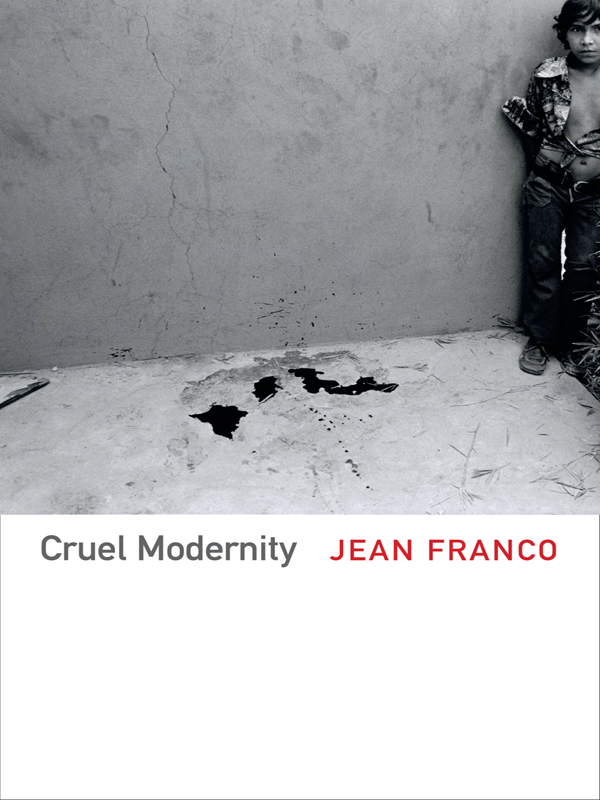 CRUEL MODERNITY Jean Franco DUKE UNIVERSITY PRESS DURHAM AND LONDON 2013 2013 - photo 1