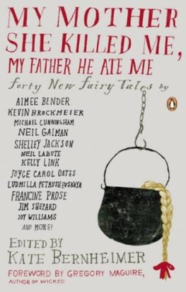 Kate Bernheimer - My Mother She Killed Me, My Father He Ate Me: Forty New Fairy Tales