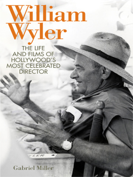 Gabriel Miller William Wyler: The Life and Films of Hollywoods Most Celebrated Director