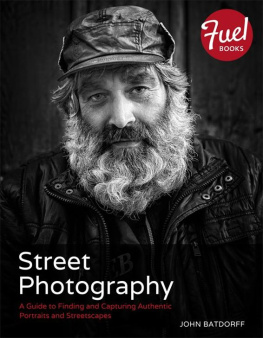 John Batdorff - Street Photography: A Guide to Finding and Capturing Authentic Portraits and Streetscapes