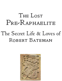 The Lost Pre-Raphaelite The Secret Life and Loves of Robert Bateman - photo 1