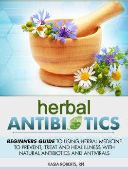 Kasia Roberts RN - Herbal Antibiotics: Beginners Guide to Using Herbal Medicine to Prevent, Treat and Heal Illness with Natural Antibiotics and Antivirals