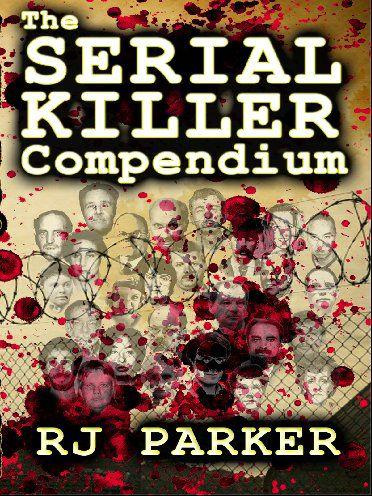 THE SERIAL KILLER COMPENDIUM By RJ Parker E-Book Edition Copyright 2012 by RJ - photo 1