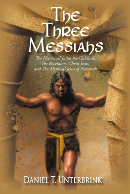 Daniel T. Unterbrink The Three Messiahs: The Historical Judas the Galilean, The Revelatory Christ Jesus, and The Mythical Jesus of Nazareth