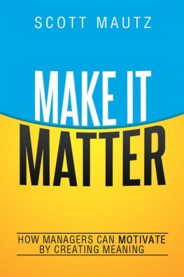 Scott Mautz Make It Matter: How Managers Can Motivate by Creating Meaning