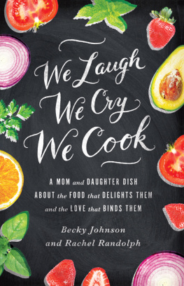 Becky Johnson - We Laugh, We Cry, We Cook: A Mom and Daughter Dish about the Food That Delights Them and the Love That Binds Them
