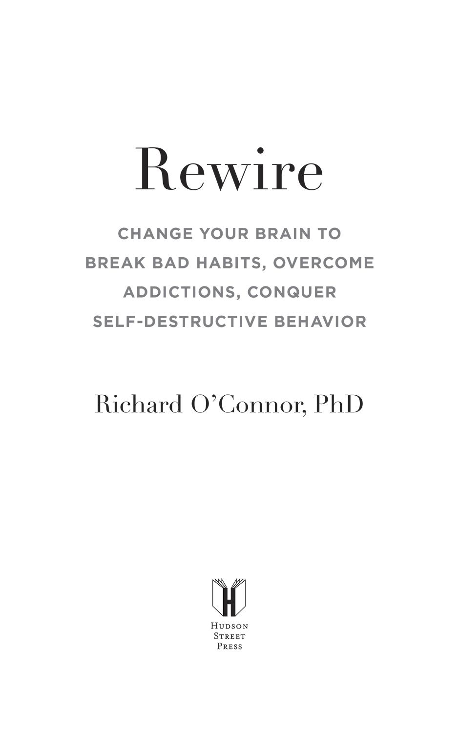 Rewire Change Your Brain to Break Bad Habits Overcome Addictions Conquer Self-Destruc tive Behavior - image 1