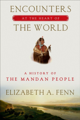 Elizabeth A. Fenn - Encounters at the Heart of the World: A History of the Mandan People