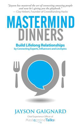 Jayson Gaignard - Mastermind Dinners: Build Lifelong Relationships by Connecting Experts, Influencers, and Linchpins