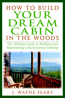 J Wayne Fears How to build your dream cabin in the woods : the ultimate guide to building and maintaining a backcountry getaway