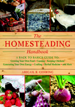 Abigail R Gehring The homesteading handbook : a back to basics guide to growing your own food, canning, keeping chickens, generating your own energy, crafting, herbal medicine, and more