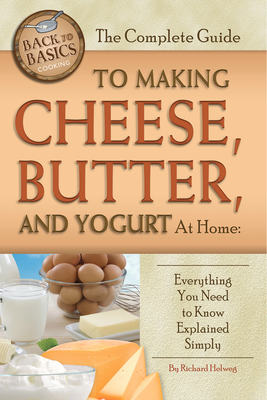 THE COMPLETE GUIDE TO Making Cheese Butter and Yogurt At Home Everything You - photo 1