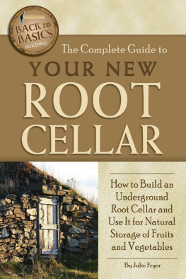 Julie Fryer The Complete Guide to Your New Root Cellar: How to Build an Underground Root Cellar and Use It for Natural Storage of Fruits and Vegetables