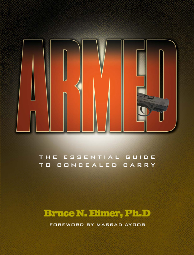 ARMED THE ESSENTIAL GUIDE TO CONCEALED CARRY Bruce N Eimer PhD FOREWORD BY - photo 1