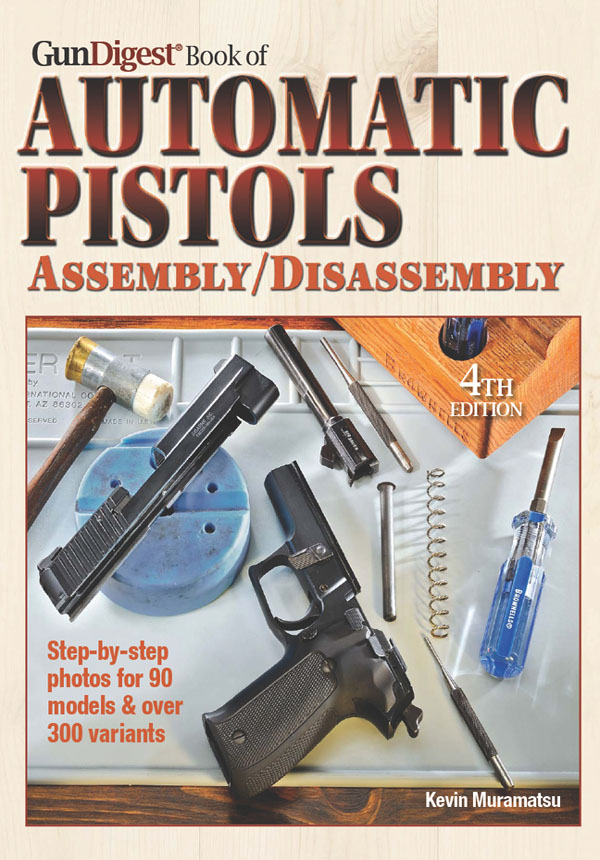 GunDigest Book of AUTOMATIC PISTOLS A SSEMBLY D ISASSEMBLY Kevin Muramatsu - photo 1