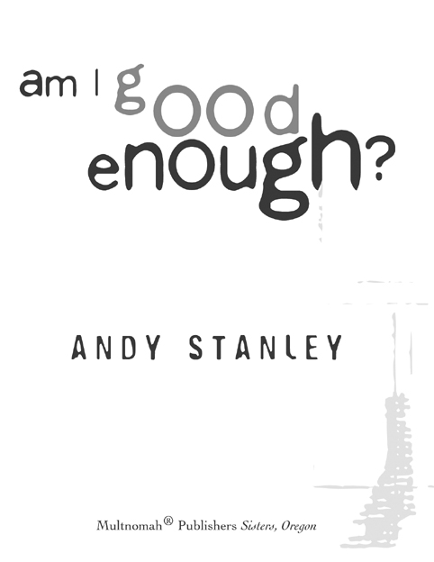 AM I GOOD ENOUGH published by Multnomah Publishers Inc 2005 by Andy Stanley - photo 2