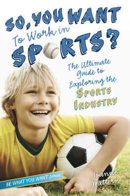 Joanne Mattern So, You Want to Work in Sports?. The Ultimate Guide to Exploring the Sports Industry